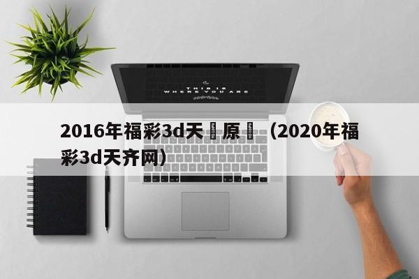 2016年福彩3d天齊原創（2020年福彩3d天齊網）