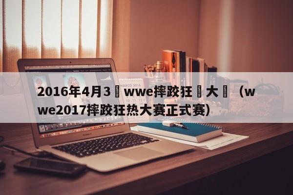 2016年4月3號wwe摔跤狂熱大賽（wwe2017摔跤狂熱大賽正式賽）