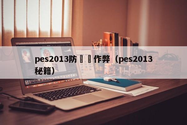 pes2013防電腦作弊（pes2013秘籍）