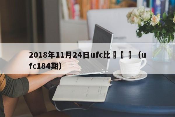 2018年11月24日ufc比賽時間（ufc184期）