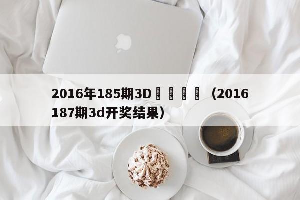 2016年185期3D開獎號碼（2016187期3d開獎結果）