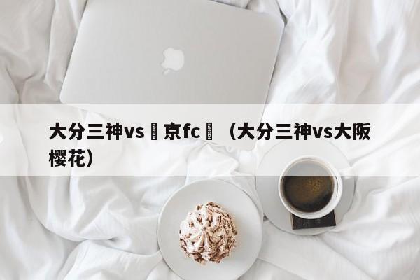 大分三神vs東京fc結（大分三神vs大阪櫻花）