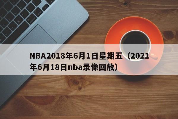 NBA2018年6月1日星期五（2021年6月18日nba錄像回放）