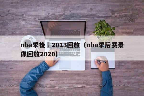 nba季後賽2013回放（nba季後賽錄像回放2020）