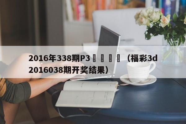 2016年338期P3開獎號碼（福彩3d2016038期開獎結果）