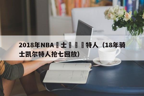 2018年NBA騎士隊凱爾特人（18年騎士凱爾特人搶七回放）