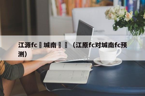 江源fc對城南預測（江原fc對城南fc預測）