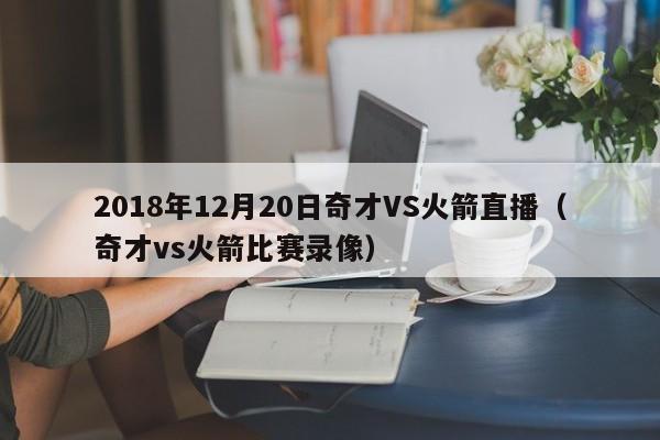 2018年12月20日奇才VS火箭直播（奇才vs火箭比賽錄像）