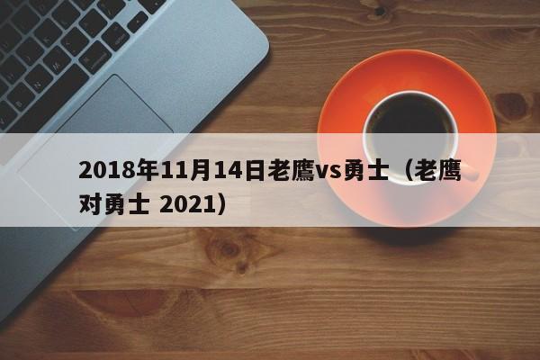 2018年11月14日老鷹vs勇士（老鷹對勇士 2021）