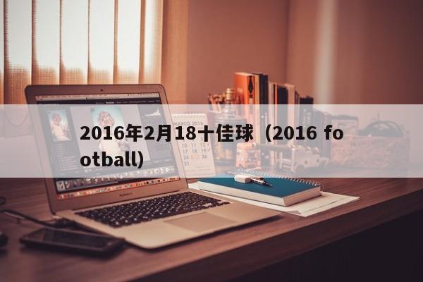 2016年2月18十佳球（2016 football）