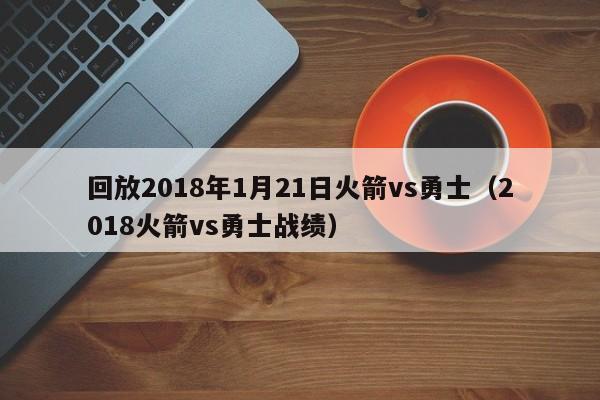 回放2018年1月21日火箭vs勇士（2018火箭vs勇士戰績）