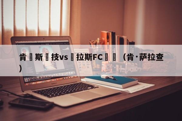 肯薩斯競技vs達拉斯FC預測（肯·薩拉查）