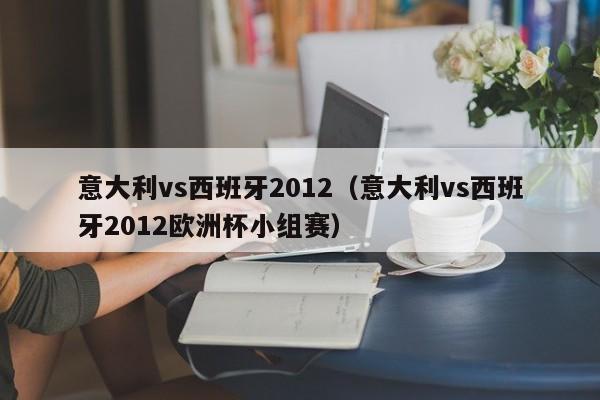 意大利vs西班牙2012（意大利vs西班牙2012歐洲杯小組賽）