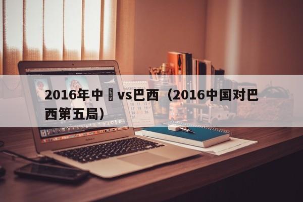 2016年中國vs巴西（2016中國對巴西第五局）