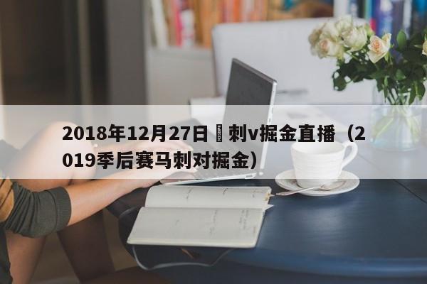 2018年12月27日馬刺v掘金直播（2019季後賽馬刺對掘金）