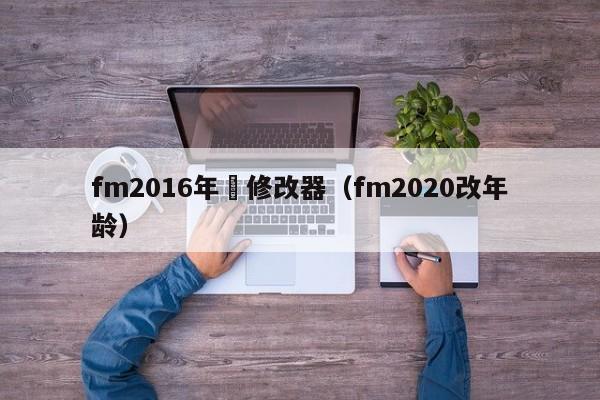 fm2016年齡修改器（fm2020改年齡）