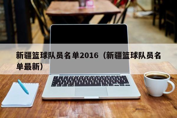 新疆籃球隊員名單2016（新疆籃球隊員名單最新）