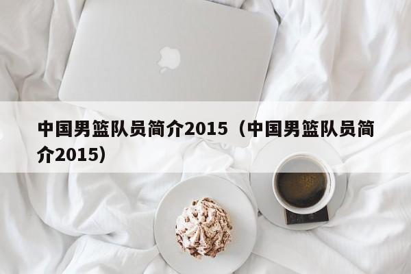 中國男籃隊員簡介2015（中國男籃隊員簡介2015）