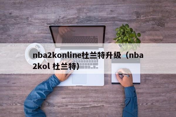 nba2konline杜蘭特升級（nba2kol 杜蘭特）