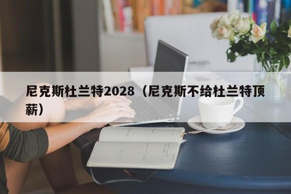 尼克斯杜蘭特2028（尼克斯不給杜蘭特頂薪）