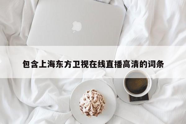 包含上海東方衛視在線直播高清的詞條