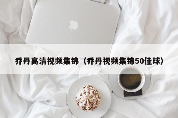 喬丹高清視頻集錦（喬丹視頻集錦50佳球）