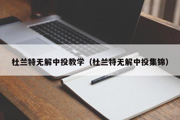 杜蘭特無解中投教學（杜蘭特無解中投集錦）