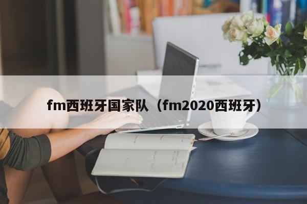 fm西班牙國家隊（fm2020西班牙）