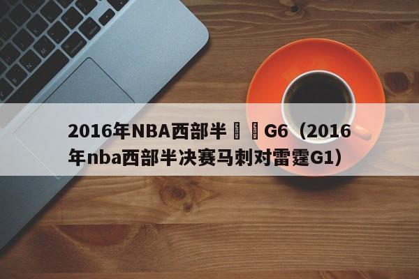 2016年NBA西部半決賽G6（2016年nba西部半決賽馬刺對雷霆G1）