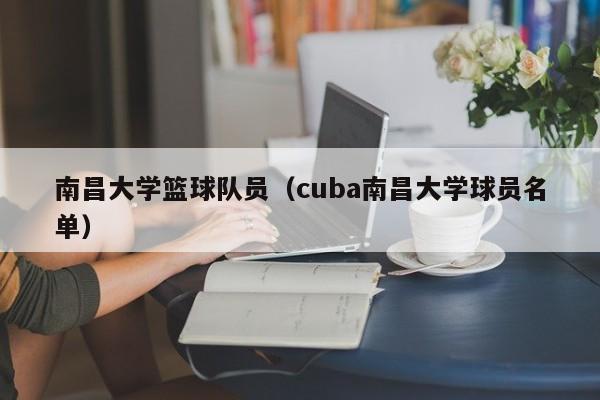 南昌大學籃球隊員（cuba南昌大學球員名單）