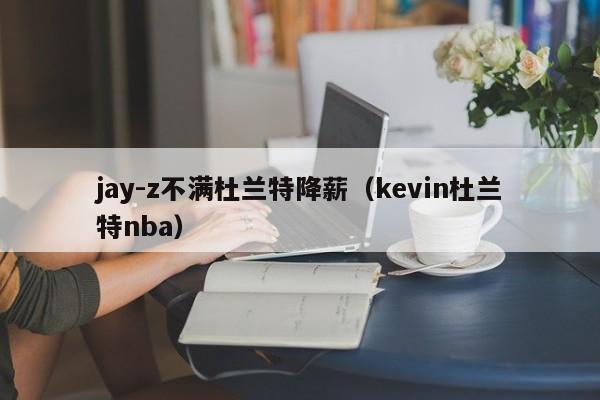 jay-z不滿杜蘭特降薪（kevin杜蘭特nba）