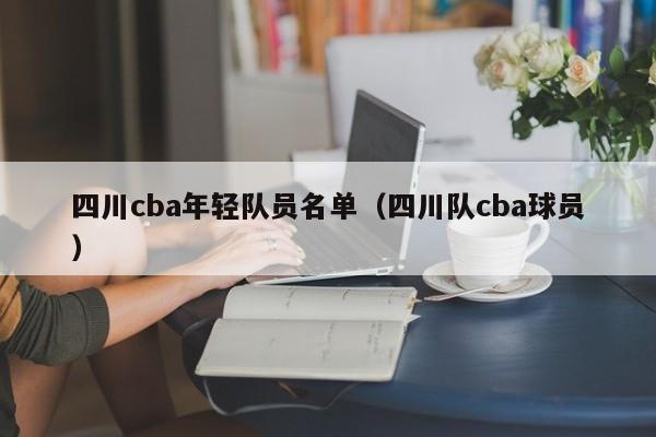 四川cba年輕隊員名單（四川隊cba球員）