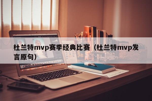 杜蘭特mvp賽季經典比賽（杜蘭特mvp發言原句）