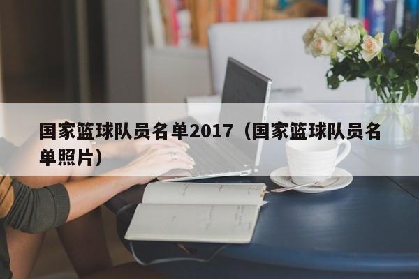 國家籃球隊員名單2017（國家籃球隊員名單照片）