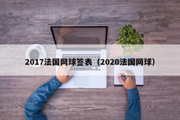 2017法國網球簽表（2020法國網球）