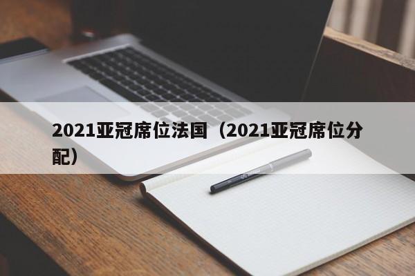 2021亞冠席位法國（2021亞冠席位分配）