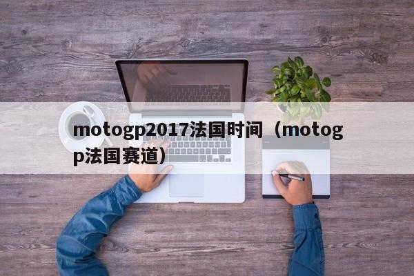 motogp2017法國時間（motogp法國賽道）