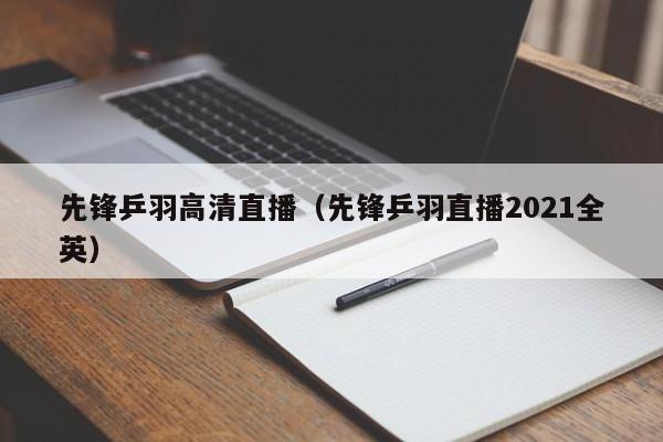 先鋒乒羽高清直播（先鋒乒羽直播2021全英）