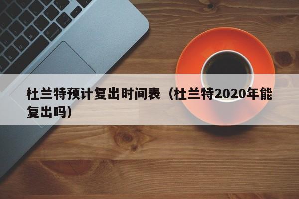 杜蘭特預計復出時間表（杜蘭特2020年能復出嗎）