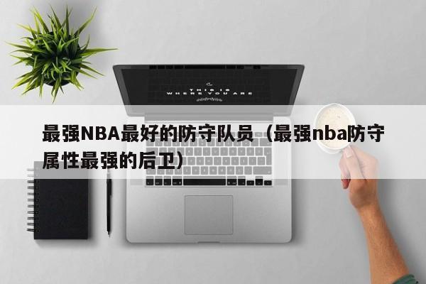 最強NBA最好的防守隊員（最強nba防守屬性最強的後衛）