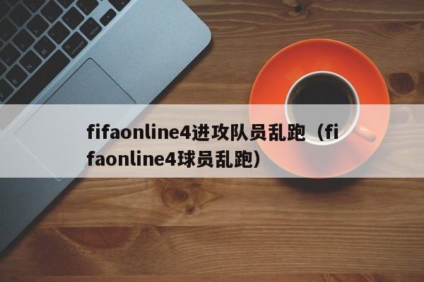 fifaonline4進攻隊員亂跑（fifaonline4球員亂跑）