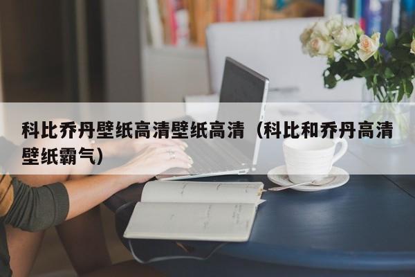 科比喬丹壁紙高清壁紙高清（科比和喬丹高清壁紙霸氣）