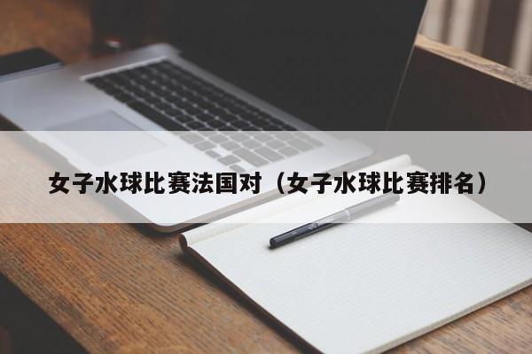 女子水球比賽法國對（女子水球比賽排名）