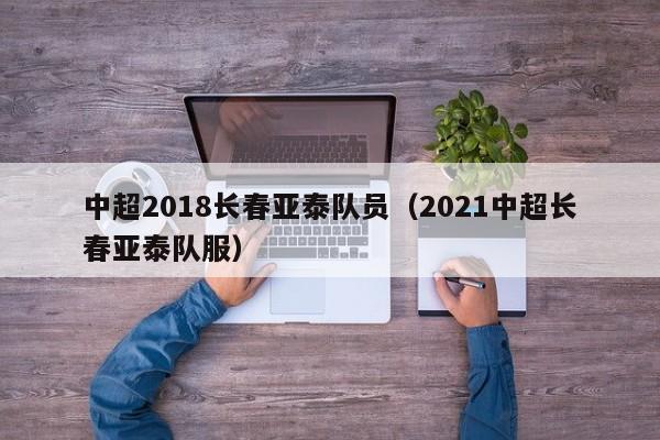 中超2018長春亞泰隊員（2021中超長春亞泰隊服）