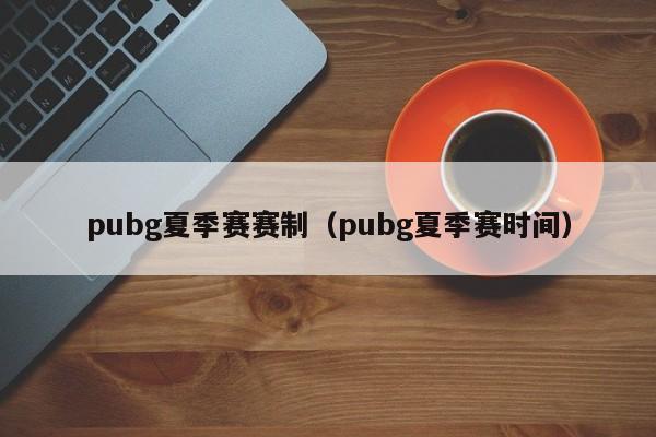 pubg夏季賽賽制（pubg夏季賽時間）