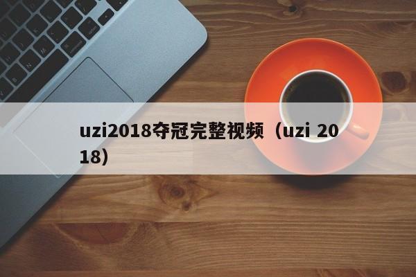 uzi2018奪冠完整視頻（uzi 2018）