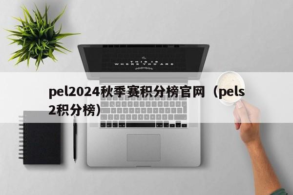 pel2024秋季賽積分榜官網（pels2積分榜）