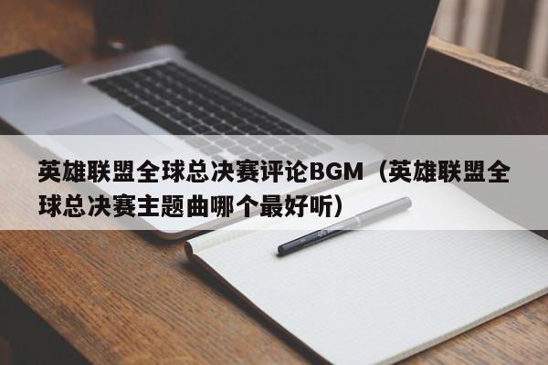 英雄聯盟全球總決賽評論BGM（英雄聯盟全球總決賽主題曲哪個最好聽）