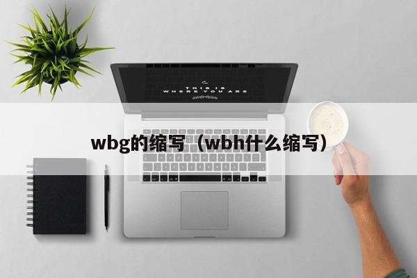 wbg的縮寫（wbh什麼縮寫）