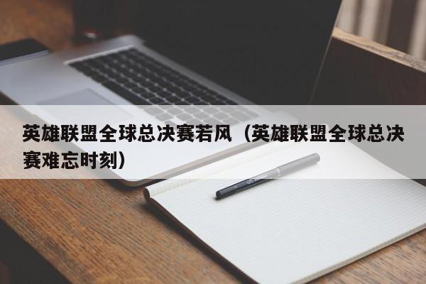 英雄聯盟全球總決賽若風（英雄聯盟全球總決賽難忘時刻）